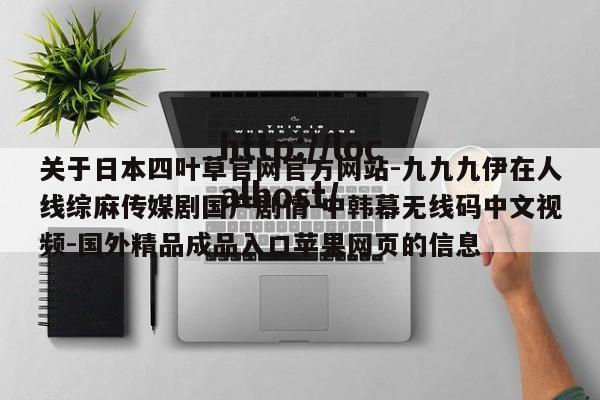 关于日本四叶草官网官方网站-九九九伊在人线综麻传媒剧国产剧情-中韩幕无线码中文视频-国外精品成品入口苹果网页的信息